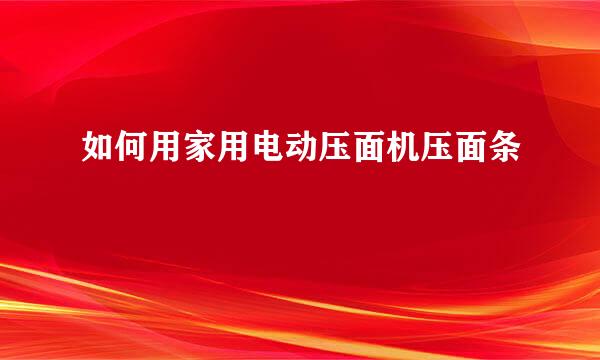 如何用家用电动压面机压面条