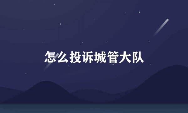 怎么投诉城管大队