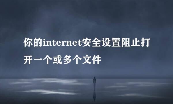 你的internet安全设置阻止打开一个或多个文件