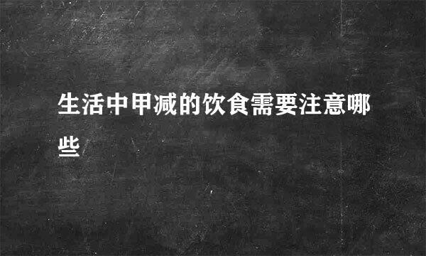 生活中甲减的饮食需要注意哪些