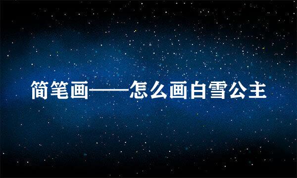 简笔画——怎么画白雪公主