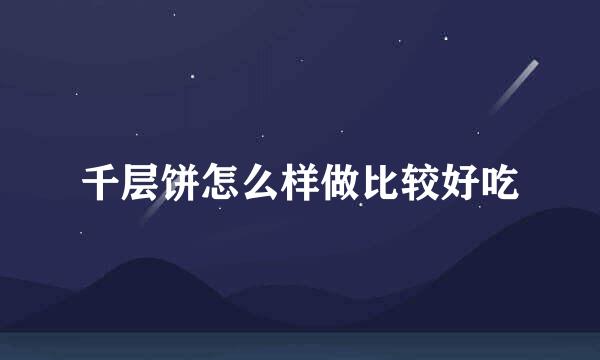 千层饼怎么样做比较好吃
