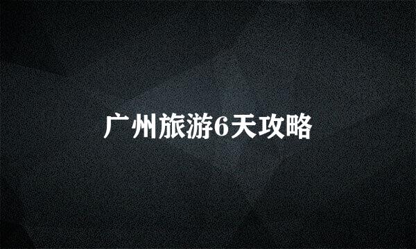 广州旅游6天攻略