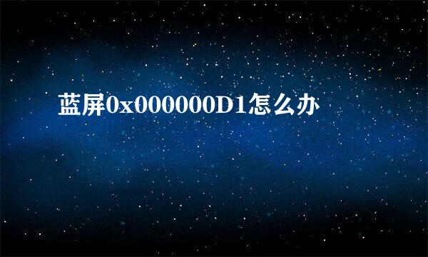 蓝屏0x000000D1怎么办