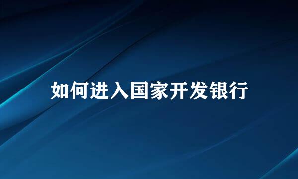 如何进入国家开发银行