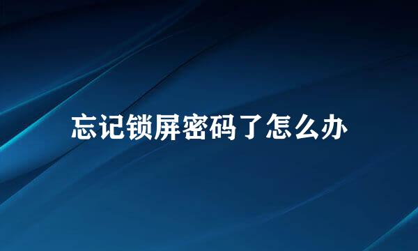 忘记锁屏密码了怎么办