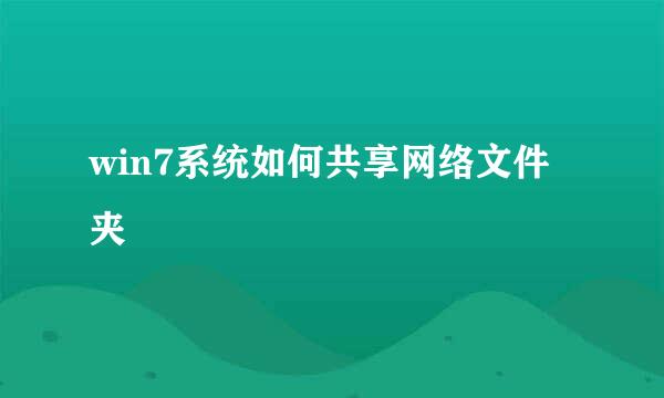 win7系统如何共享网络文件夹