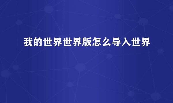 我的世界世界版怎么导入世界