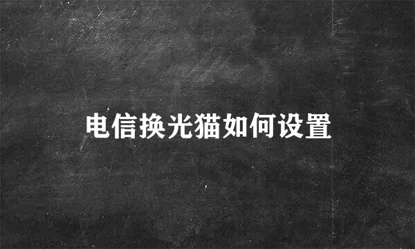 电信换光猫如何设置