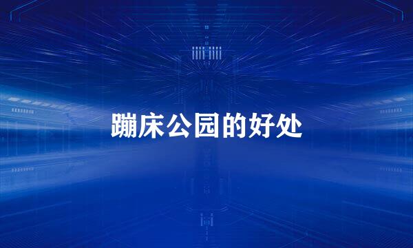 蹦床公园的好处