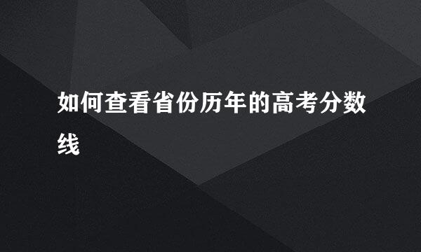 如何查看省份历年的高考分数线