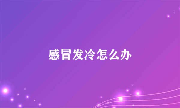 感冒发冷怎么办