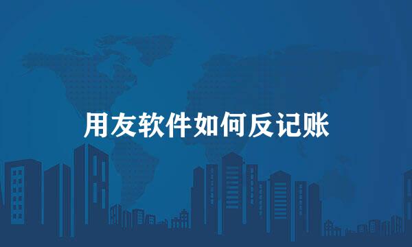 用友软件如何反记账