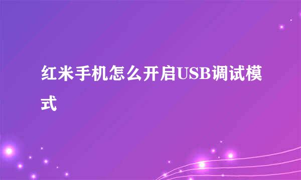 红米手机怎么开启USB调试模式