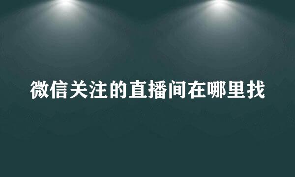 微信关注的直播间在哪里找