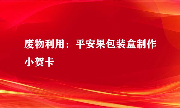 废物利用：平安果包装盒制作小贺卡