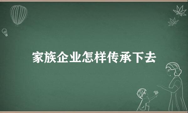 家族企业怎样传承下去