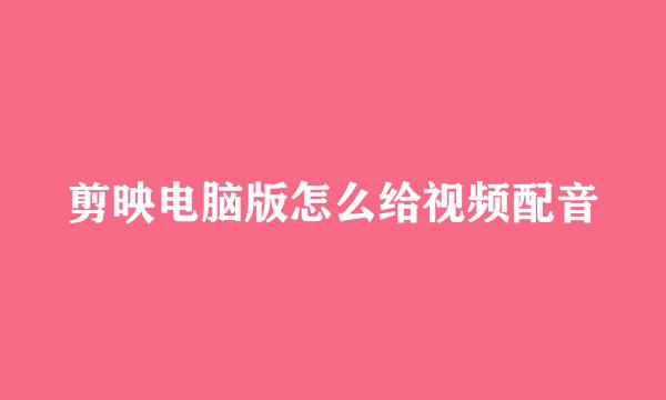 剪映电脑版怎么给视频配音