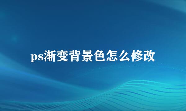 ps渐变背景色怎么修改