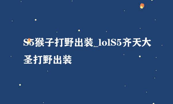 S5猴子打野出装_lolS5齐天大圣打野出装