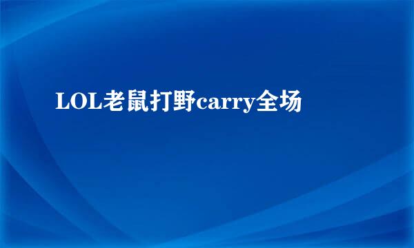 LOL老鼠打野carry全场