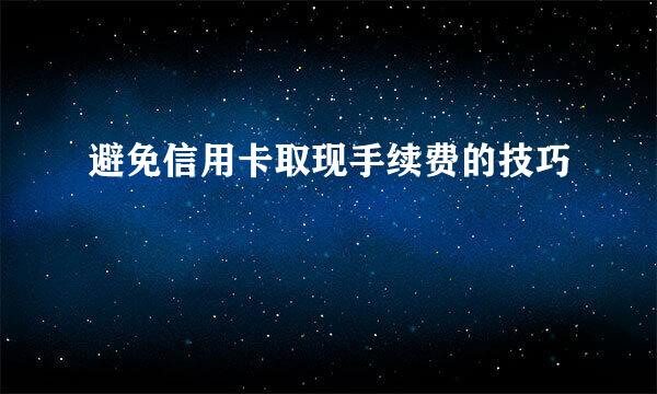 避免信用卡取现手续费的技巧