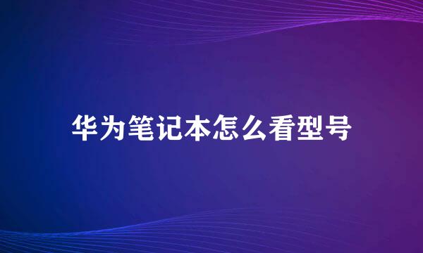 华为笔记本怎么看型号