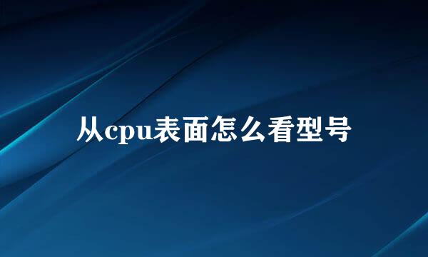 从cpu表面怎么看型号