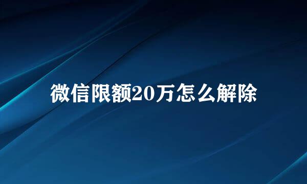 微信限额20万怎么解除