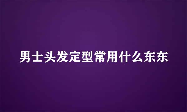 男士头发定型常用什么东东