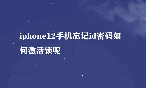 iphone12手机忘记id密码如何激活锁呢
