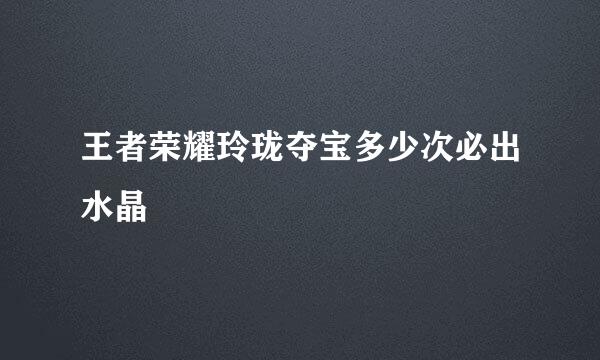 王者荣耀玲珑夺宝多少次必出水晶
