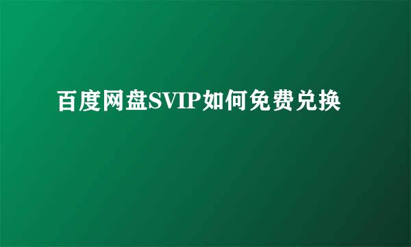 百度网盘SVIP如何免费兑换