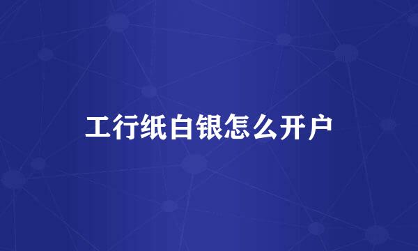 工行纸白银怎么开户