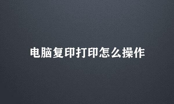 电脑复印打印怎么操作