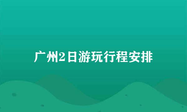广州2日游玩行程安排