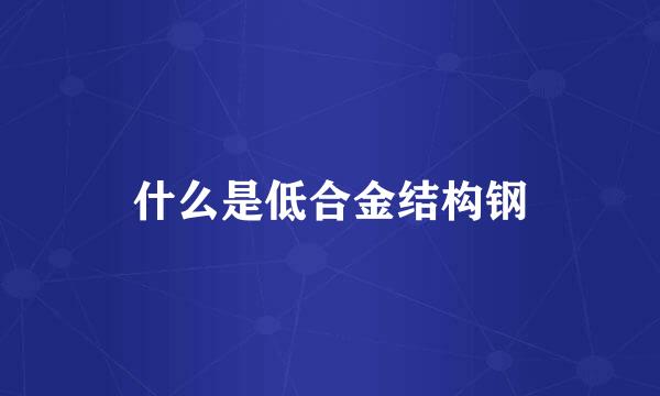 什么是低合金结构钢