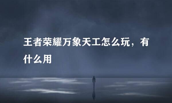 王者荣耀万象天工怎么玩，有什么用