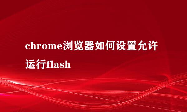 chrome浏览器如何设置允许运行flash