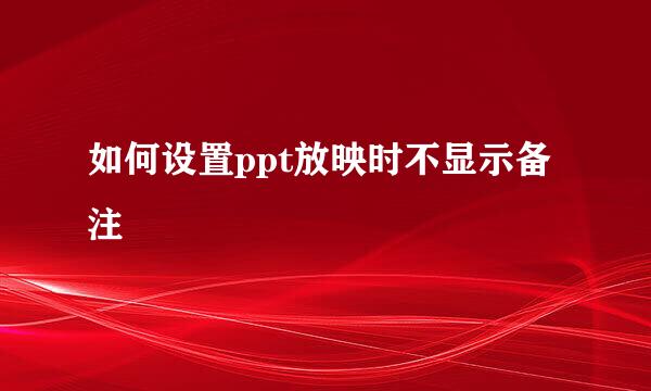 如何设置ppt放映时不显示备注