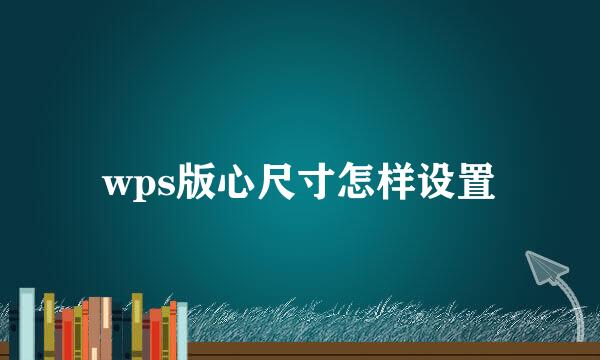 wps版心尺寸怎样设置