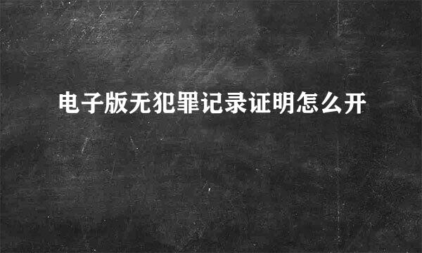 电子版无犯罪记录证明怎么开