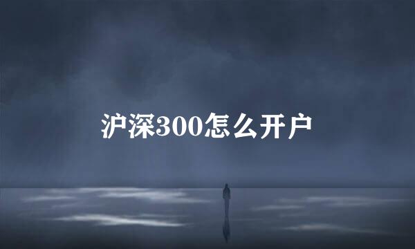 沪深300怎么开户