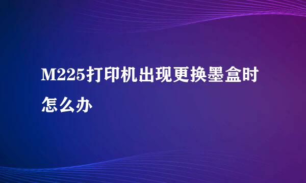M225打印机出现更换墨盒时怎么办