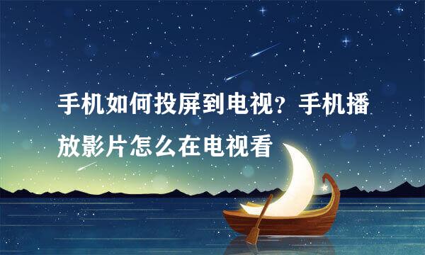 手机如何投屏到电视？手机播放影片怎么在电视看