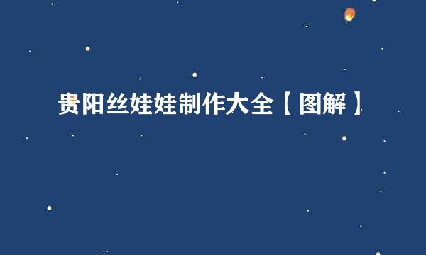 贵阳丝娃娃制作大全【图解】