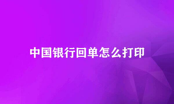 中国银行回单怎么打印