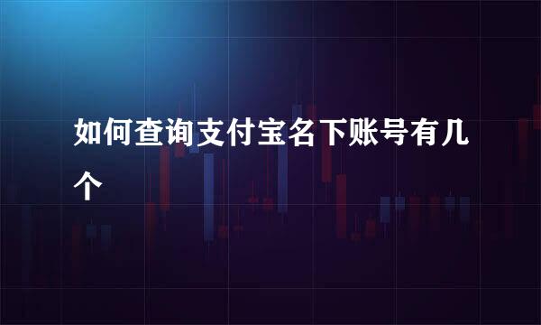 如何查询支付宝名下账号有几个