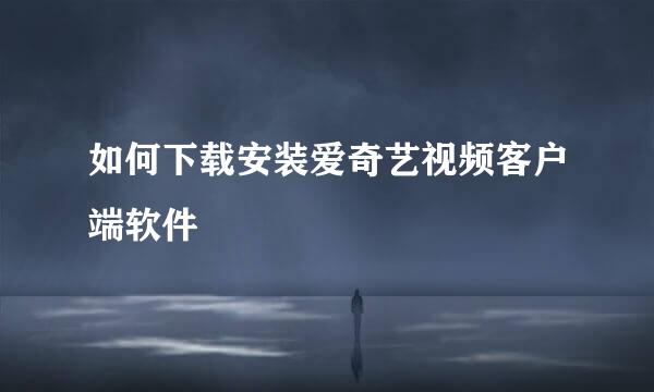 如何下载安装爱奇艺视频客户端软件