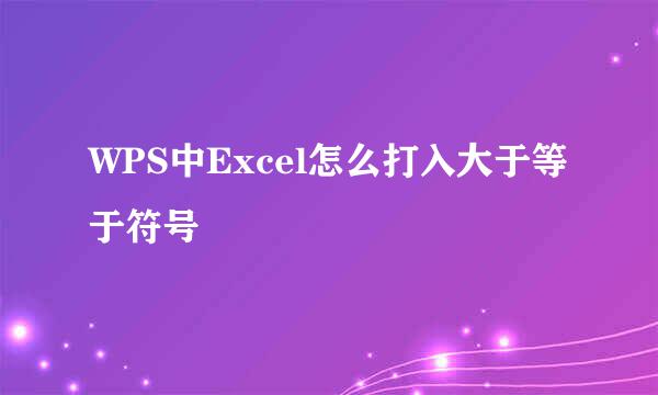 WPS中Excel怎么打入大于等于符号